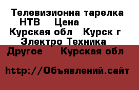 Телевизионна тарелка НТВ  › Цена ­ 5 000 - Курская обл., Курск г. Электро-Техника » Другое   . Курская обл.